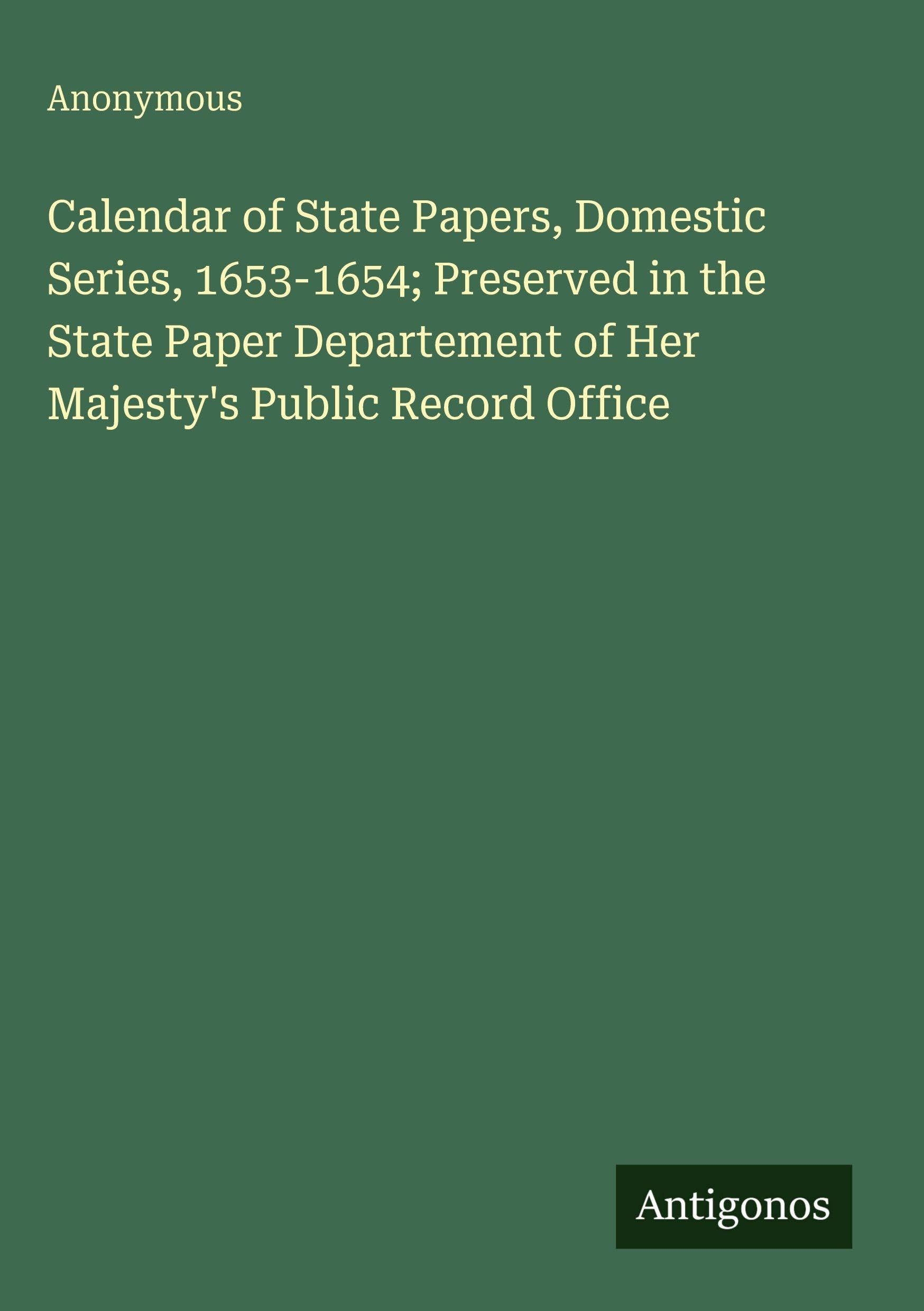 Calendar of State Papers, Domestic Series, 1653-1654; Preserved in the State Paper Departement of Her Majesty's Public Record Office