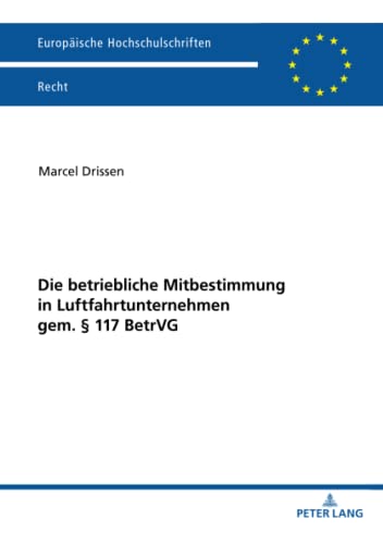 Die betriebliche Mitbestimmung in Luftfahrtunternehmen gem. § 117 BetrVG: Dissertationsschrift (Europäische Hochschulschriften Recht, Band 6290)