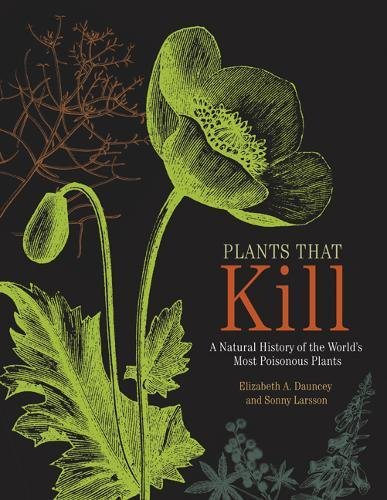 Dauncey, Elizabeth A. Plants That Kill, A Natural History Of The World's Most Poisonous Plants