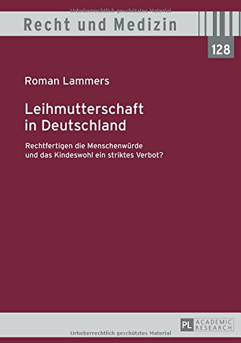 Leihmutterschaft in Deutschland: Rechtfertigen die Menschenwürde und das Kindeswohl ein striktes Verbot? (Recht und Medizin)