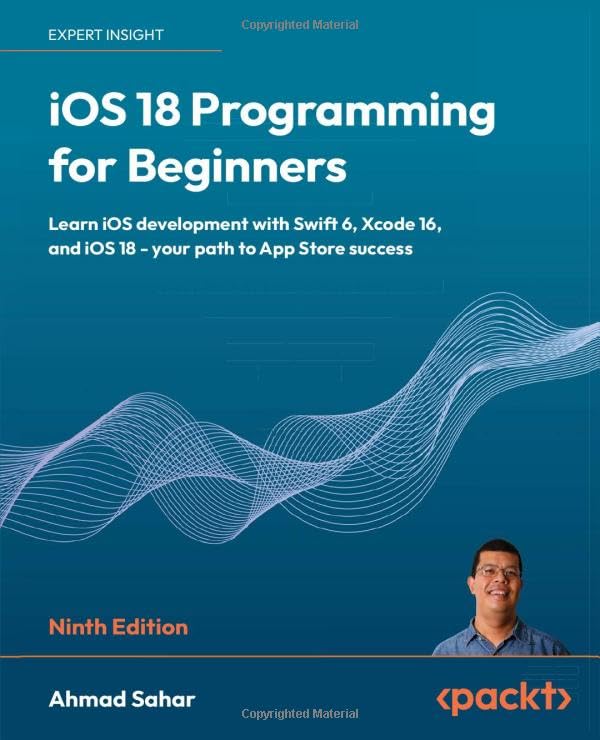Ahmad Sahar Ios 18 Programming For Beginners, Learn Ios Development With Swift 6, Xcode 16, And Ios 18 - Your Path To App Store Success