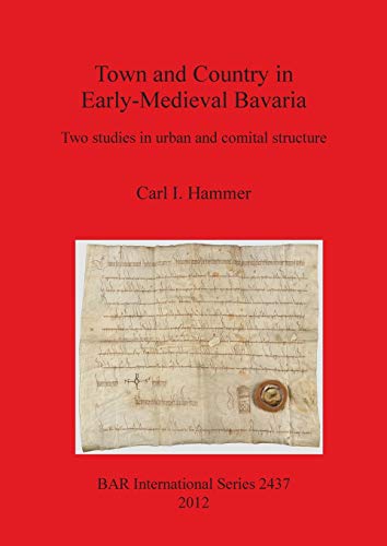 Town and Country in Early-Medieval Bavaria: Two studies in urban and comital structure (Bar S, Band 2437)
