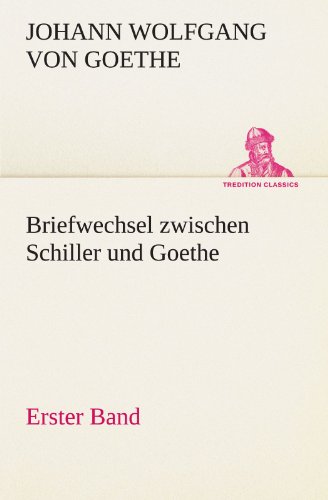 Briefwechsel zwischen Schiller und Goethe - Erster Band (TREDITION CLASSICS)