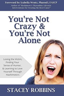 You're Not Crazy And You're Not Alone: Losing the Victim, Finding Your Sense of Humor, and Learning to Love Yourself Through Hashimoto's