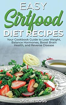 Easy Sirtfood Diet Recipes: Your Cookbook Guide to Lose Weight, Balance Hormones, Boost Brain Health, and Reverse Disease