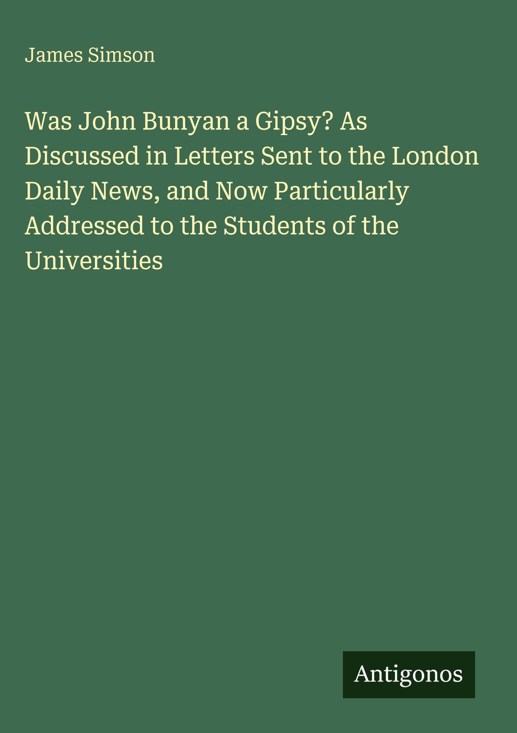 Was John Bunyan a Gipsy? As Discussed in Letters Sent to the London Daily News, and Now Particularly Addressed to the Students of the Universities