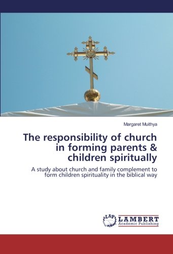 The responsibility of church in forming parents & children spiritually: A study about church and family complement to form children spirituality in the biblical way