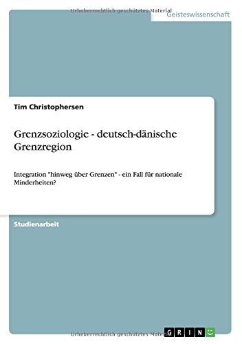 Grenzsoziologie - deutsch-dänische Grenzregion: Integration hinweg über Grenzen - ein Fall für nationale Minderheiten?