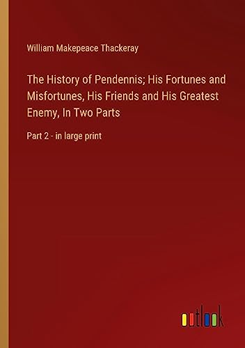 The History of Pendennis; His Fortunes and Misfortunes, His Friends and His Greatest Enemy, In Two Parts: Part 2 - in large print