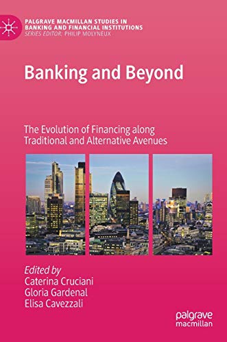 Banking and Beyond: The Evolution of Financing along Traditional and Alternative Avenues (Palgrave Macmillan Studies in Banking and Financial Institutions)