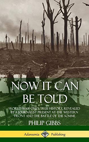 Now It Can Be Told: World War One's True History, Revealed by a Journalist Present at the Western Front and the Battle of the Somme (Hardcover)