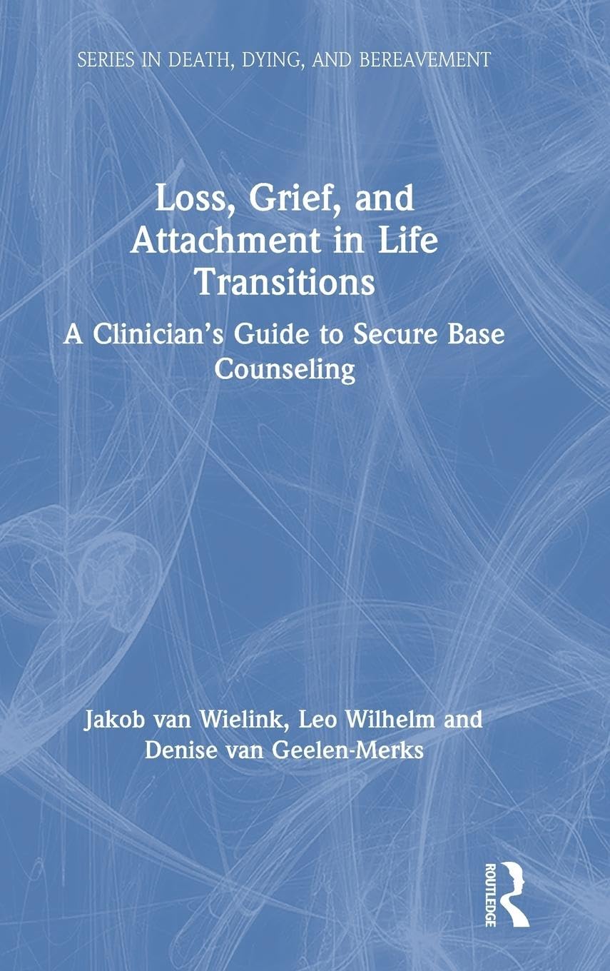 Loss, Grief, and Attachment in Life Transitions: A Clinician's Guide to Secure Base Counseling (Death, Dying, and Bereavement)