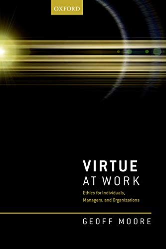 Moore, G: Virtue at Work: Ethics for Individuals, Managers, and Organizations
