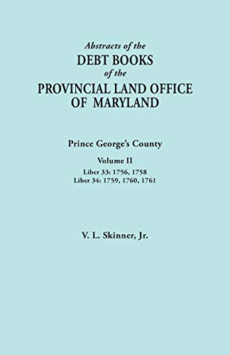 Abstracts of the Debt Books of the Provincial Land Office of Maryland: Prince George's County, Volume II. Liber 33: 1756, 1758; Liber 34: 1759, 1760,