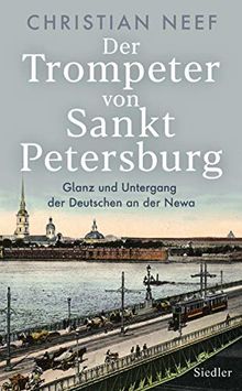 Der Trompeter von Sankt Petersburg: Glanz und Untergang der Deutschen an der Newa - Mit vielen Fotos und Abbildungen