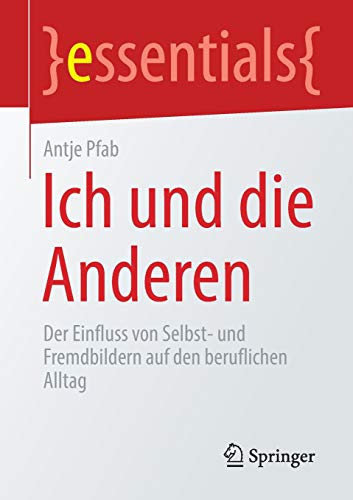 Ich und die Anderen: Der Einfluss von Selbst- und Fremdbildern auf den beruflichen Alltag (essentials)