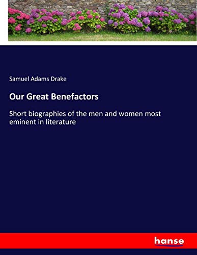 Our Great Benefactors: Short biographies of the men and women most eminent in literature