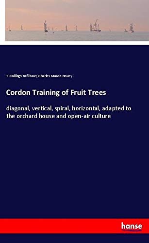 Cordon Training of Fruit Trees: diagonal, vertical, spiral, horizontal, adapted to the orchard house and open-air culture