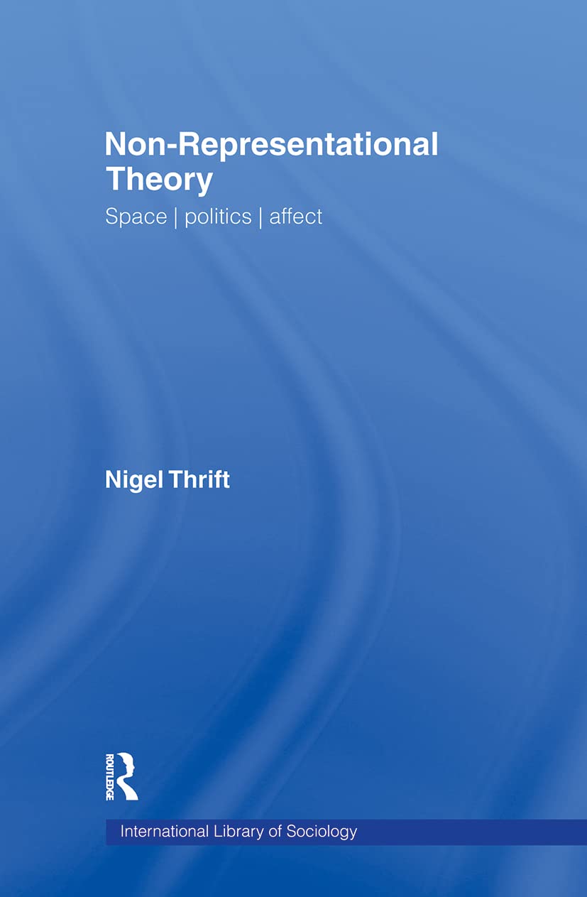 Non-Representational Theory: Space, Politics, Affect (International Library of Sociology)
