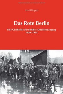 Das Rote Berlin: Eine Geschichte der Berliner Arbeiterbewegung 1830-1934