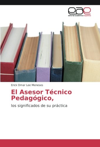 El Asesor Técnico Pedagógico,: los significados de su práctica