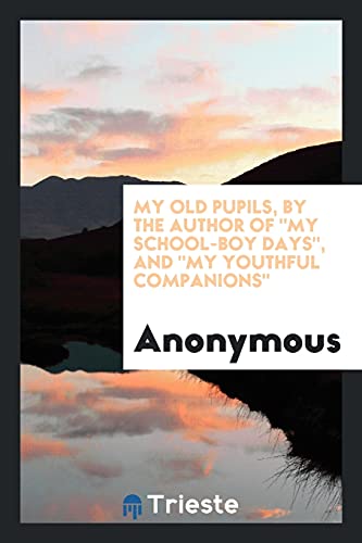 My Old Pupils, by the Author Of My School-Boy Days, And My Youthful Companions