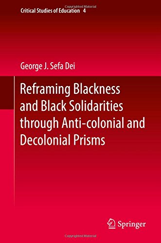 Reframing Blackness and Black Solidarities through Anti-colonial and Decolonial Prisms (Critical Studies of Education)