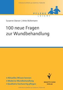 100 neue Fragen zur Wundbehandlung: Aktuelles Wissen kennen. Moderne Wundbehandlung. Qualitativ hochwertig pflegen