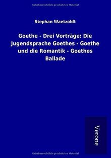 Goethe - Drei Vorträge: Die Jugendsprache Goethes - Goethe und die Romantik - Goethes Ballade