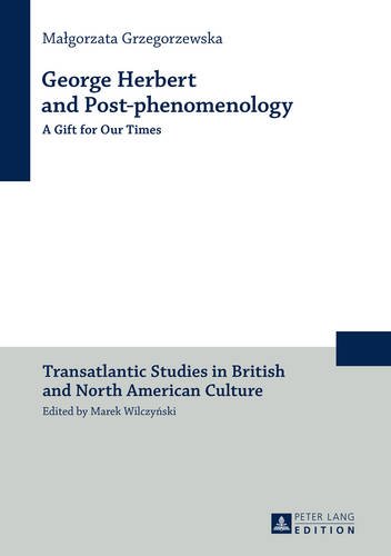 George Herbert and Post-phenomenology: A Gift for Our Times (Transatlantic Studies in British and North American Culture)