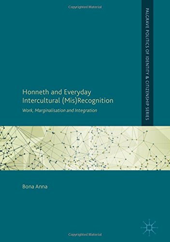 Honneth and Everyday Intercultural (Mis)Recognition: Work, Marginalisation and Integration (Palgrave Politics of Identity and Citizenship Series)