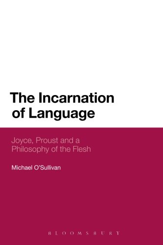 The Incarnation of Language: Joyce, Proust And A Philosophy Of The Flesh (Bloomsbury Literary Studies)