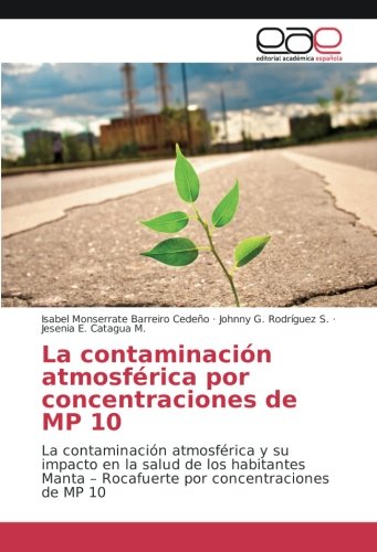 La contaminación atmosférica por concentraciones de MP 10: La contaminación atmosférica y su impacto en la salud de los habitantes Manta – Rocafuerte por concentraciones de MP 10