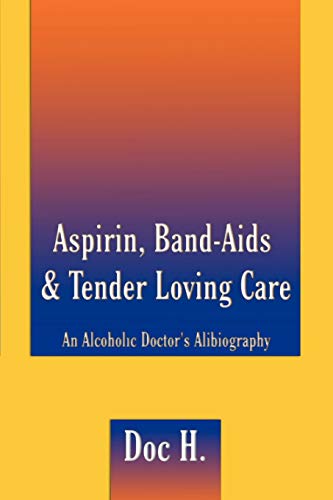 Aspirin, Band-Aids & Tender Loving Care: An Alcoholic Doctor's Alibiography