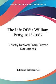 The Life Of Sir William Petty, 1623-1687: Chiefly Derived From Private Documents