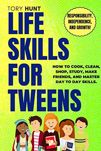 Life Skills For Tweens: How to Cook, Clean, Shop, Study, Make Friends, and Mastering Day to Day Skills. Repsonsibility, Independence, and Growth!: How ... and Growth! (Life Skills Toolbox)