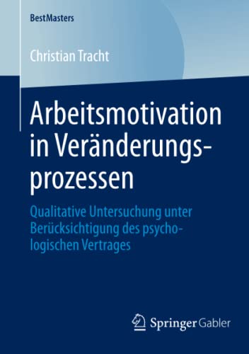 Arbeitsmotivation in Veränderungsprozessen: Qualitative Untersuchung unter Berücksichtigung des psychologischen Vertrages (BestMasters)