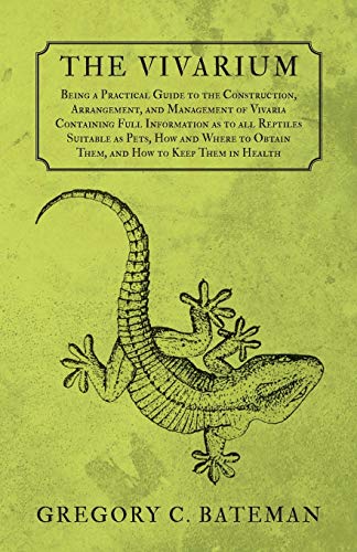The Vivarium - Being a Practical Guide to the Construction, Arrangement, and Management of Vivaria: Containing Full Information as to all Reptiles ... Obtain Them, and How to Keep Them in Health