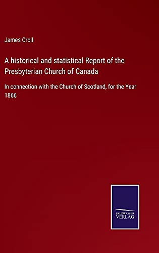 A historical and statistical Report of the Presbyterian Church of Canada: In connection with the Church of Scotland, for the Year 1866