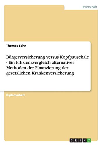 Bürgerversicherung versus Kopfpauschale - Ein Effizienzvergleich alternativer Methoden der Finanzierung der gesetzlichen Krankenversicherung