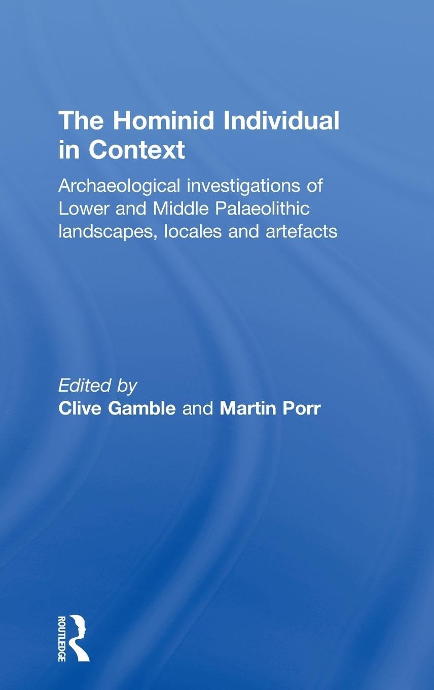 Hominid Individual in Context: Archaeological Investigations of Lower and Middle Palaeolithic landscapes, locales and artefacts