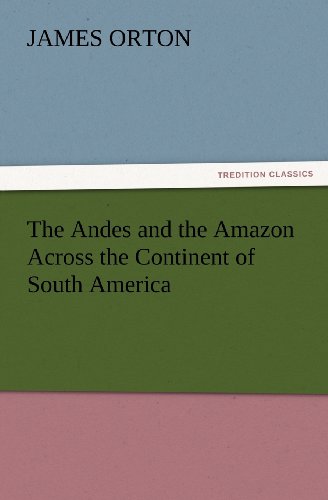 The Andes and the Amazon Across the Continent of South America (TREDITION CLASSICS)