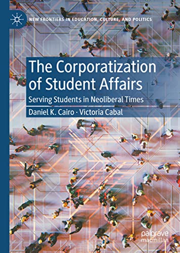 The Corporatization of Student Affairs: Serving Students in Neoliberal Times (New Frontiers in Education, Culture, and Politics)
