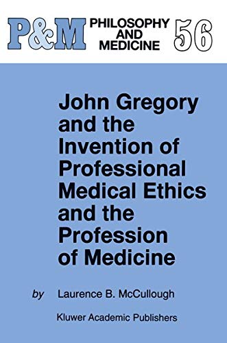 John Gregory and the Invention of Professional Medical Ethics and the Profession of Medicine (Philosophy and Medicine, 56, Band 56)