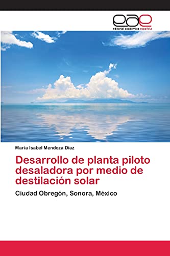 Desarrollo de planta piloto desaladora por medio de destilación solar: Ciudad Obregón, Sonora, México