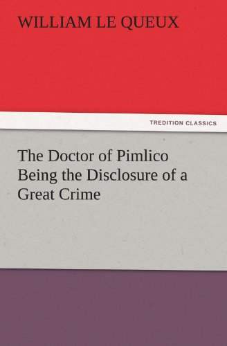 The Doctor of Pimlico Being the Disclosure of a Great Crime (TREDITION CLASSICS)