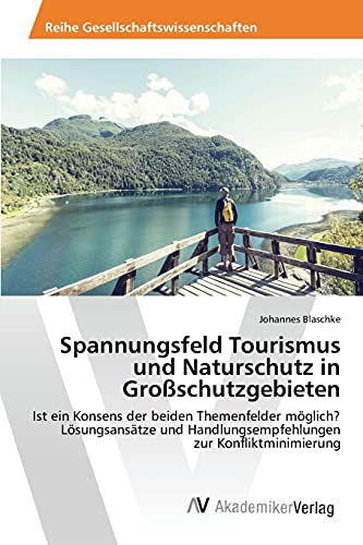 Spannungsfeld Tourismus und Naturschutz in Großschutzgebieten: Ist ein Konsens der beiden Themenfelder möglich? Lösungsansätze und Handlungsempfehlungen zur Konfliktminimierung
