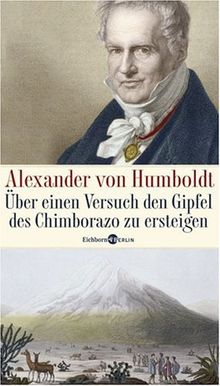 Alexander von Humboldt. Über einen Versuch den Gipfel des Chimborazo zu ersteigen