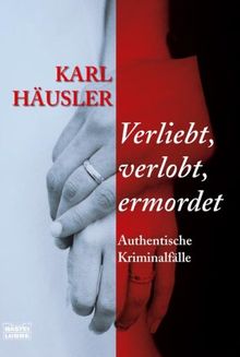 Verliebt, verlobt, ermordet: Authentische Kriminalfälle