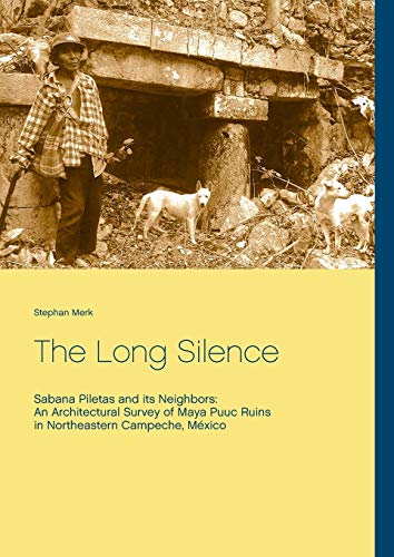 The Long Silence: Sabana Piletas and its Neighbors: An Architectural Survey of Maya Puuc Ruins in Northeastern Campeche, México